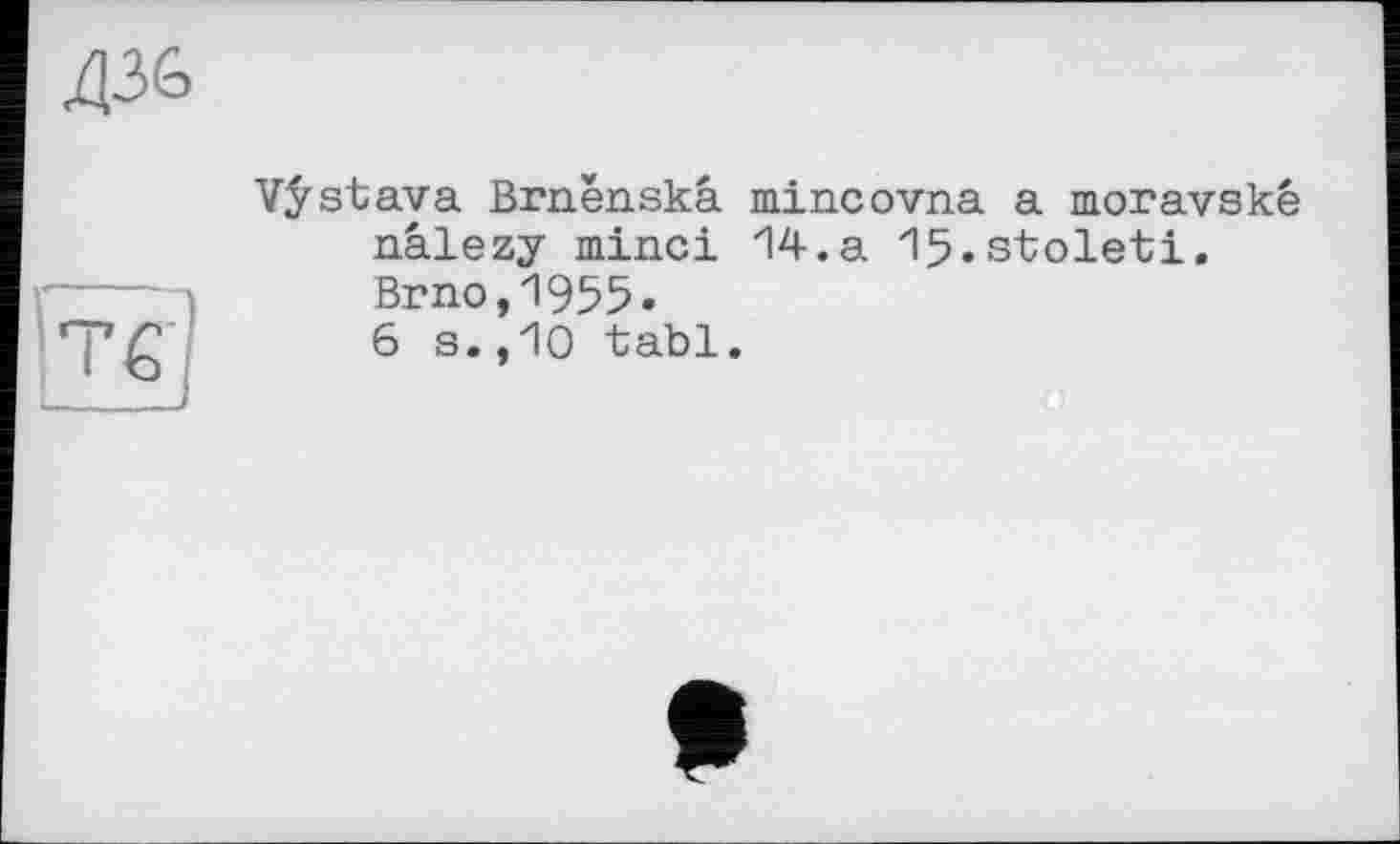 ﻿Vÿstava Brnênskâ mincovna a moravské nâlezy minci 14.a 15«stoleti. Brno,1955.
6 s.,10 tabl.